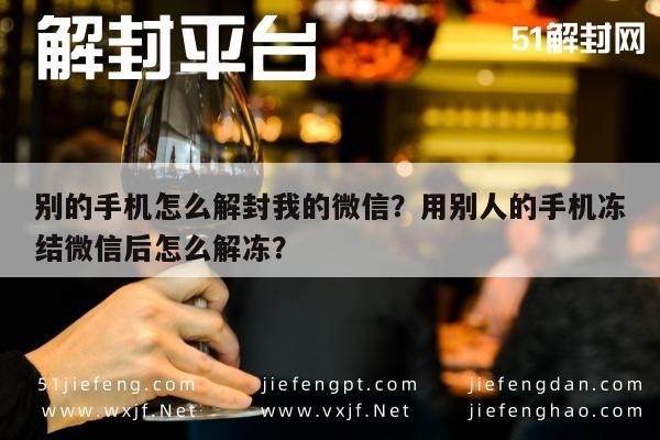 预加保号-别的手机怎么解封我的微信？用别人的手机冻结微信后怎么解冻？(1)