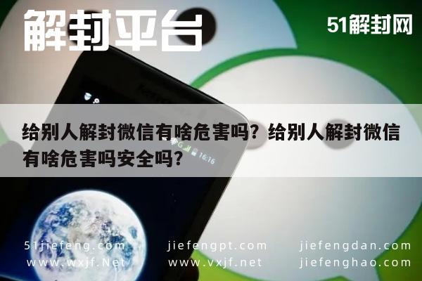 微信解封-给别人解封微信有啥危害吗？给别人解封微信有啥危害吗安全吗？(1)