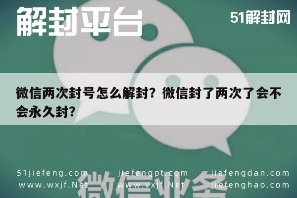 微信辅助-微信两次封号怎么解封？微信封了两次了会不会永久封？(1)