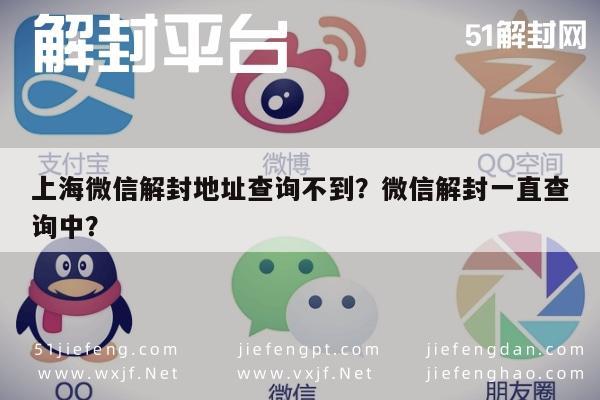 微信辅助-上海微信解封地址查询不到？微信解封一直查询中？(1)