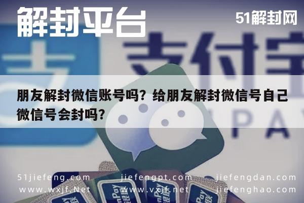 预加保号-朋友解封微信账号吗？给朋友解封微信号自己微信号会封吗？(1)