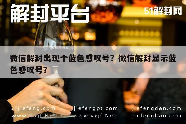 微信解封-微信解封出现个蓝色感叹号？微信解封显示蓝色感叹号？(1)