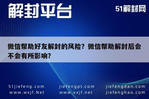 微信辅助-微信帮助好友解封的风险？微信帮助解封后会不会有所影响？(1)