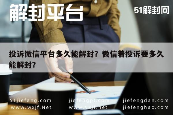 微信解封-投诉微信平台多久能解封？微信着投诉要多久能解封？(1)