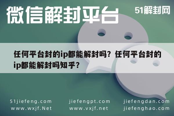 微信辅助-任何平台封的ip都能解封吗？任何平台封的ip都能解封吗知乎？(1)