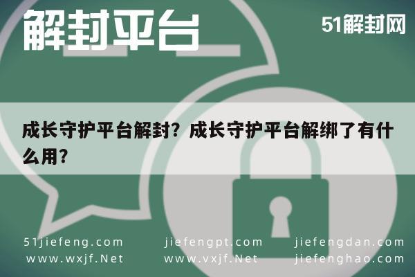 微信解封-成长守护平台解封？成长守护平台解绑了有什么用？(1)