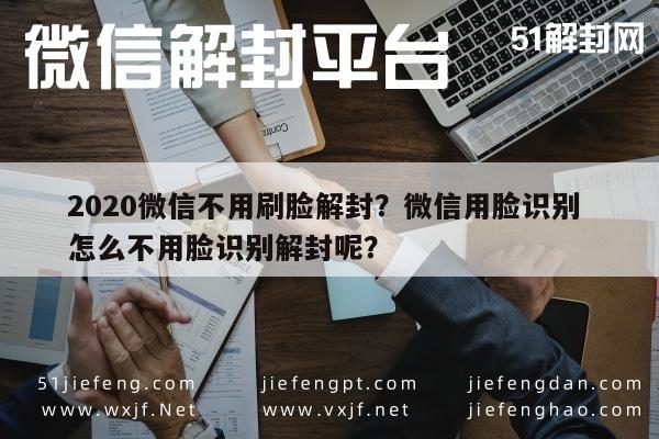 微信辅助-2020微信不用刷脸解封？微信用脸识别 怎么不用脸识别解封呢？(1)