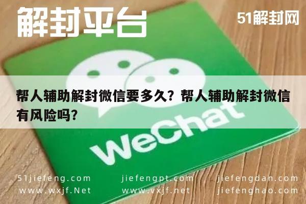 微信辅助-帮人辅助解封微信要多久？帮人辅助解封微信有风险吗？(1)