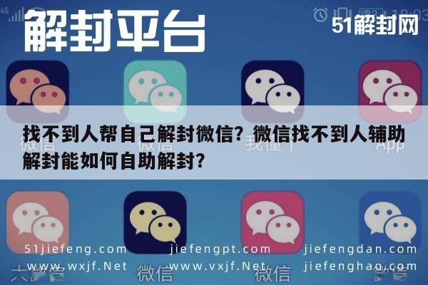 微信封号-找不到人帮自己解封微信？微信找不到人辅助解封能如何自助解封？(1)