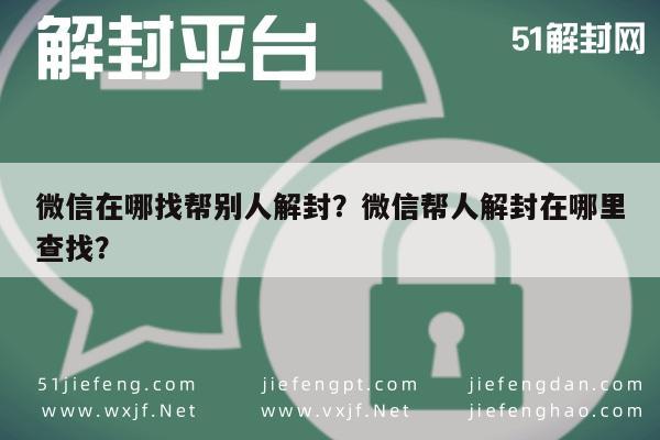 微信辅助-微信在哪找帮别人解封？微信帮人解封在哪里查找？(1)