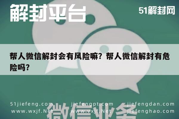 微信封号-帮人微信解封会有风险嘛？帮人微信解封有危险吗？(1)