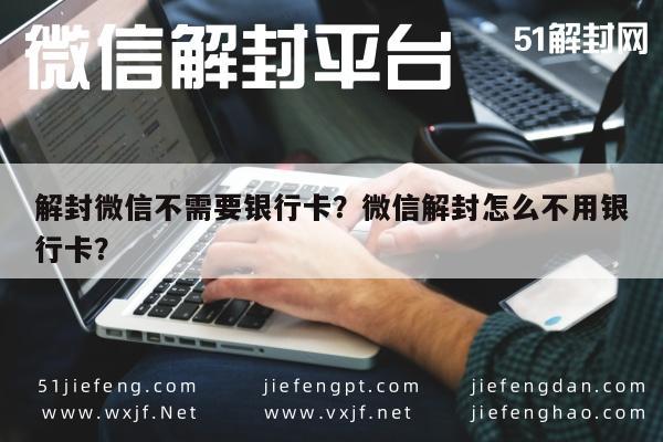 微信辅助-解封微信不需要银行卡？微信解封怎么不用银行卡？(1)