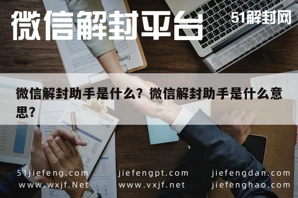 微信解封-微信解封助手是什么？微信解封助手是什么意思？(1)