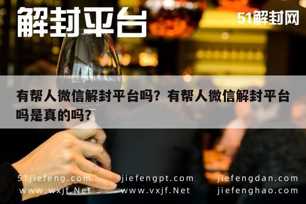 预加保号-有帮人微信解封平台吗？有帮人微信解封平台吗是真的吗？(1)