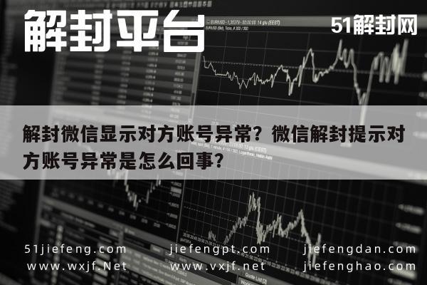 微信解封-解封微信显示对方账号异常？微信解封提示对方账号异常是怎么回事？(1)