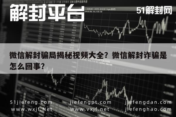 微信封号-微信解封骗局揭秘视频大全？微信解封诈骗是怎么回事？(1)