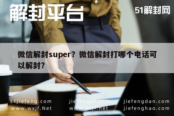 微信辅助-微信解封super？微信解封打哪个电话可以解封？(1)