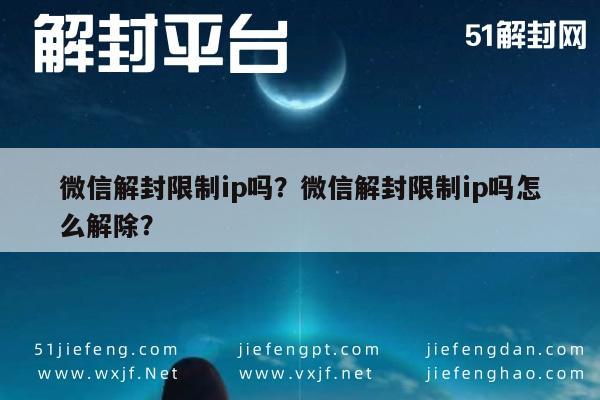 微信辅助-微信解封限制ip吗？微信解封限制ip吗怎么解除？(1)