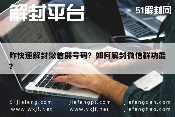 微信解封-咋快速解封微信群号码？如何解封微信群功能？(1)