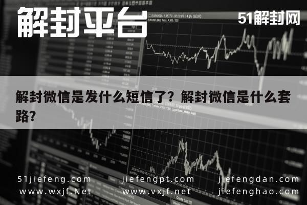 微信解封-解封微信是发什么短信了？解封微信是什么套路？(1)