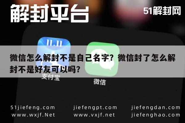 预加保号-微信怎么解封不是自己名字？微信封了怎么解封不是好友可以吗？(1)