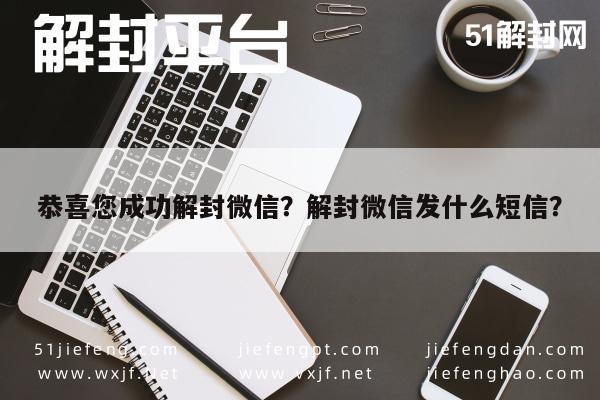 微信封号-恭喜您成功解封微信？解封微信发什么短信？(1)