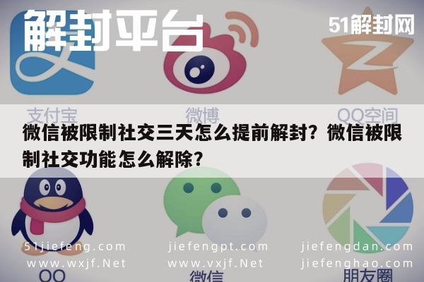 微信辅助-微信被限制社交三天怎么提前解封？微信被限制社交功能怎么解除？(1)