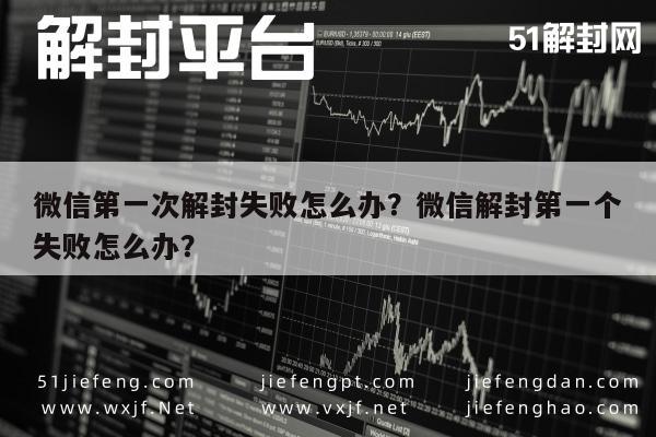 微信辅助-微信第一次解封失败怎么办？微信解封第一个失败怎么办？(1)