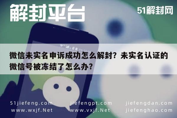 预加保号-微信未实名申诉成功怎么解封？未实名认证的微信号被冻结了怎么办？(1)