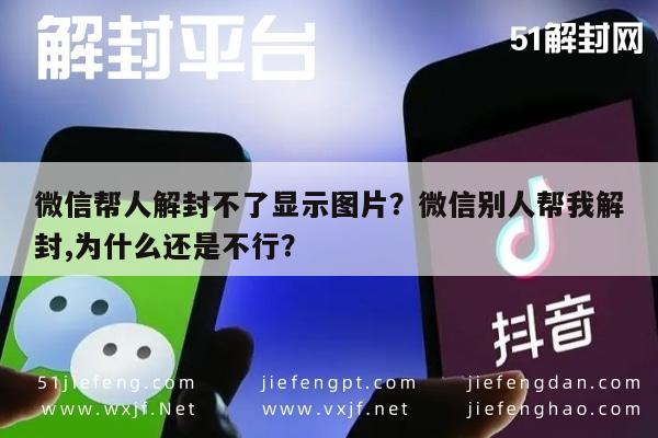 微信辅助-微信帮人解封不了显示图片？微信别人帮我解封,为什么还是不行？(1)