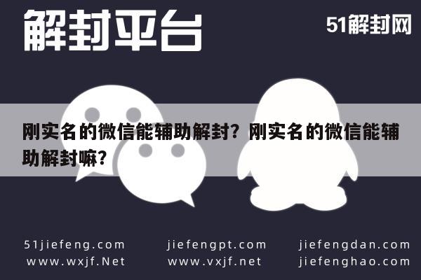 微信注册-刚实名的微信能辅助解封？刚实名的微信能辅助解封嘛？(1)