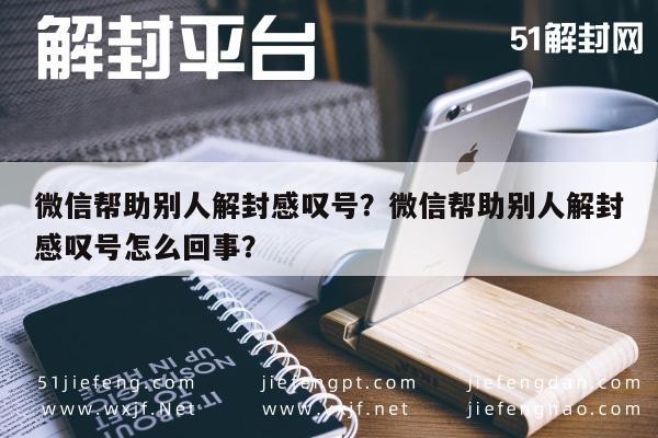 微信注册-微信帮助别人解封感叹号？微信帮助别人解封感叹号怎么回事？(1)