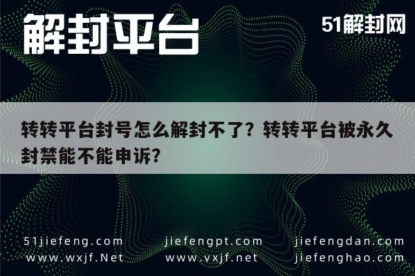 微信封号-转转平台封号怎么解封不了？转转平台被永久封禁能不能申诉？(1)