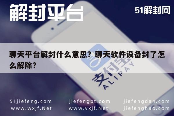 微信辅助-聊天平台解封什么意思？聊天软件设备封了怎么解除？(1)