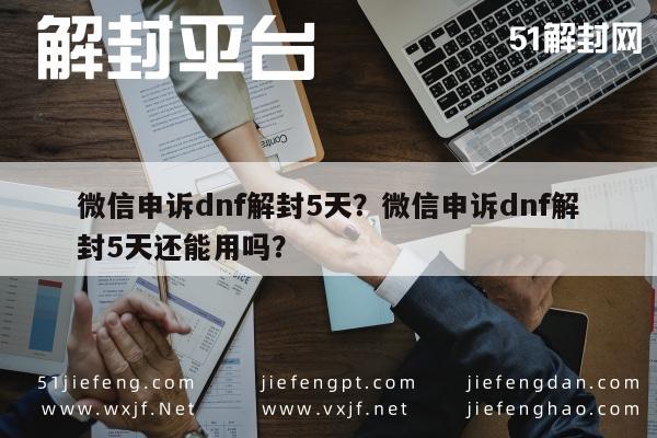 微信注册-微信申诉dnf解封5天？微信申诉dnf解封5天还能用吗？(1)