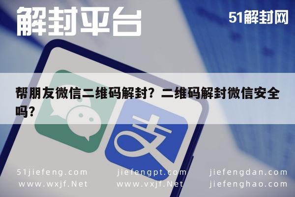 微信注册-帮朋友微信二维码解封？二维码解封微信安全吗？(1)