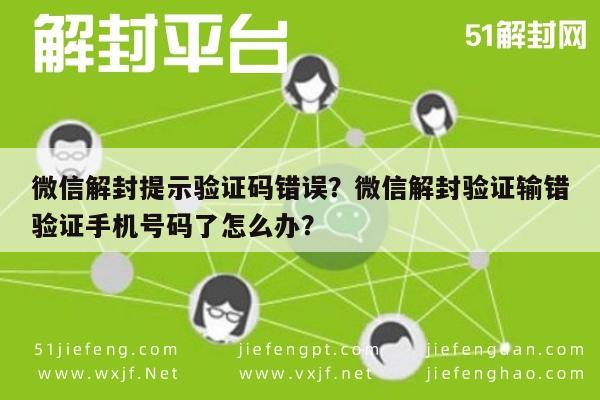 微信解封-微信解封提示验证码错误？微信解封验证输错验证手机号码了怎么办？(1)