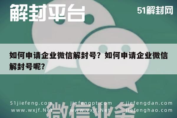 微信封号-如何申请企业微信解封号？如何申请企业微信解封号呢？(1)