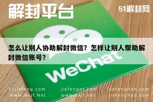 微信注册-怎么让别人协助解封微信？怎样让别人帮助解封微信账号？(1)