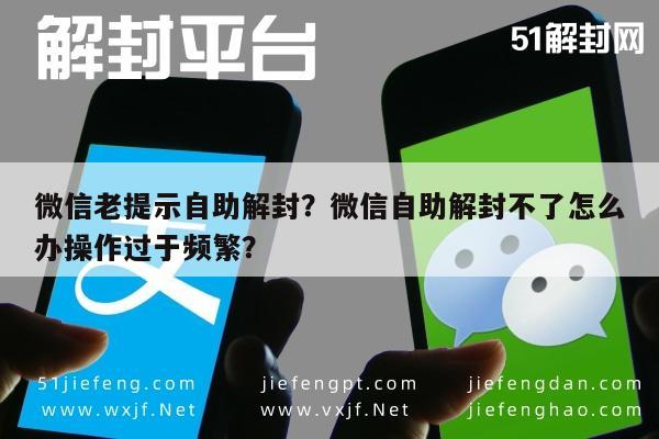 微信解封-微信老提示自助解封？微信自助解封不了怎么办操作过于频繁？(1)