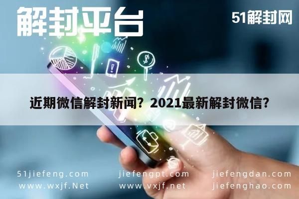 微信封号-近期微信解封新闻？2021最新解封微信？(1)