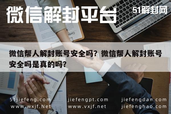 微信辅助-微信帮人解封账号安全吗？微信帮人解封账号安全吗是真的吗？(1)