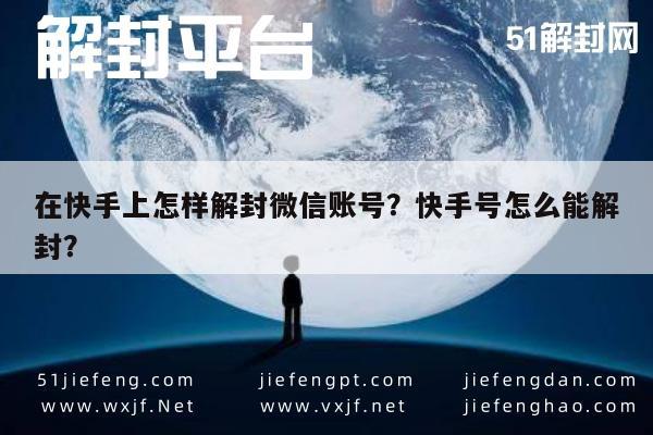 微信解封-在快手上怎样解封微信账号？快手号怎么能解封？(1)