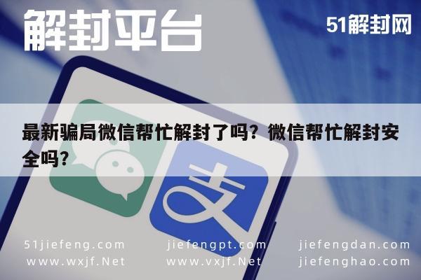 微信注册-最新骗局微信帮忙解封了吗？微信帮忙解封安全吗？(1)