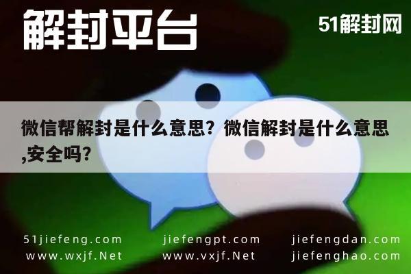 微信辅助-微信帮解封是什么意思？微信解封是什么意思,安全吗？(1)