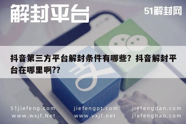 微信辅助-抖音第三方平台解封条件有哪些？抖音解封平台在哪里啊?？(1)