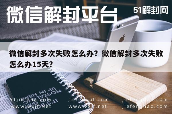 微信解封-微信解封多次失败怎么办？微信解封多次失败怎么办15天？(1)