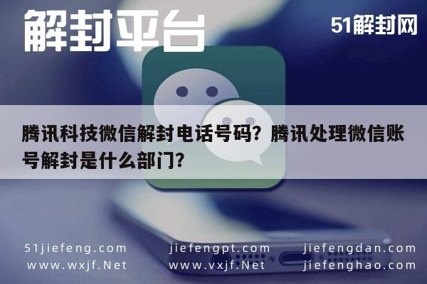 微信封号-腾讯科技微信解封电话号码？腾讯处理微信账号解封是什么部门？(1)