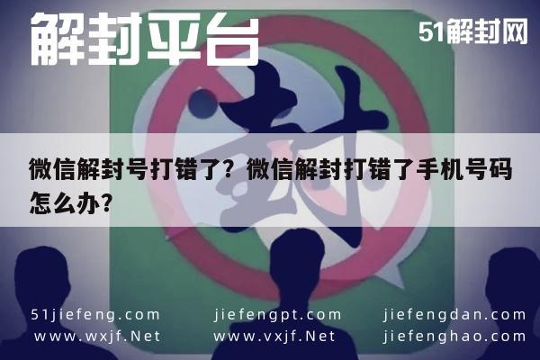 微信解封-微信解封号打错了？微信解封打错了手机号码怎么办？(1)