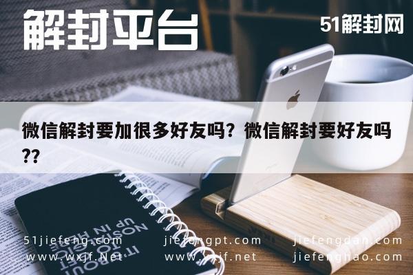 微信封号-微信解封要加很多好友吗？微信解封要好友吗?？(1)